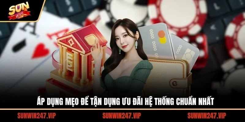 Áp dụng mẹo để tận dụng ưu đãi hệ thống chuẩn nhất