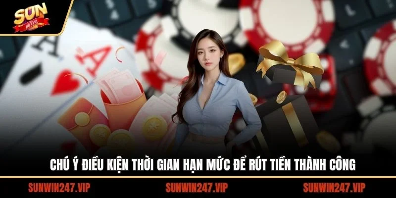 Chú ý điều kiện thời gian hạn mức để rút tiền thành công