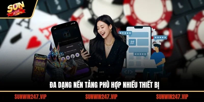 Đa dạng nền tảng phù hợp nhiều thiết bị