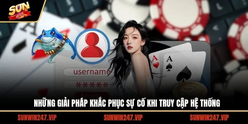 Những giải pháp khắc phục sự cố khi truy cập hệ thống